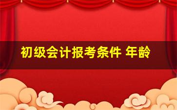 初级会计报考条件 年龄